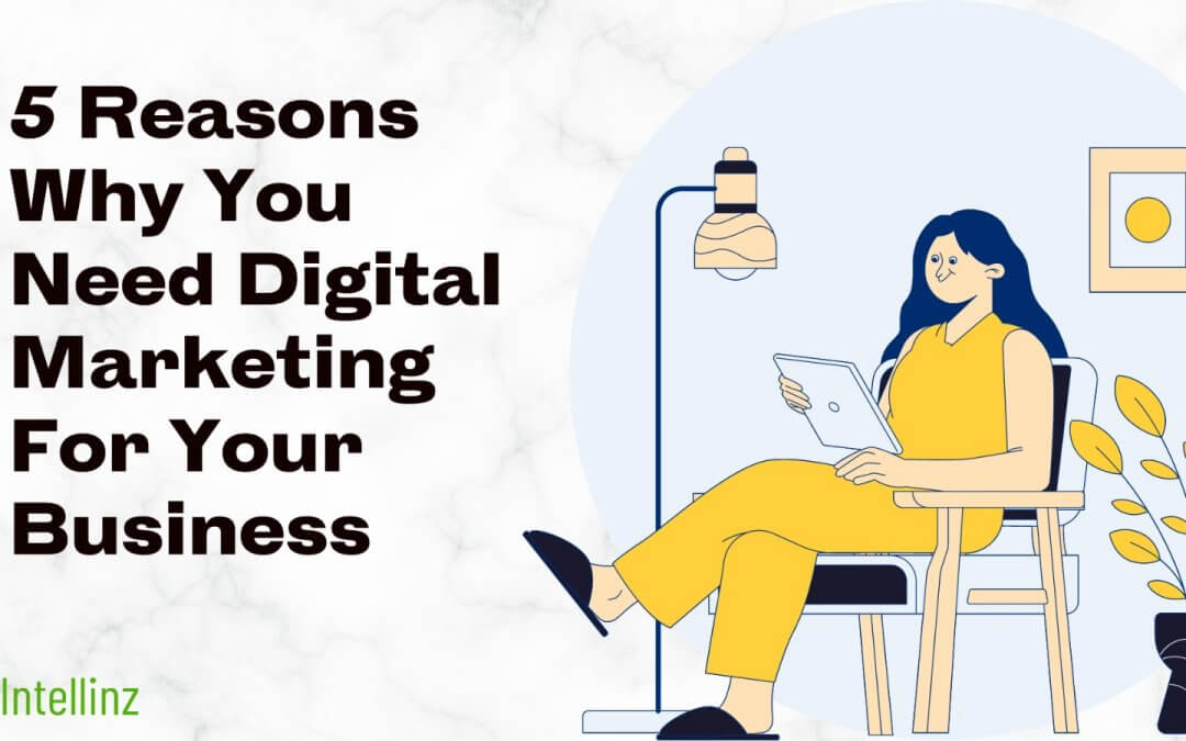 5 Reasons Why You Need Digital Marketing For Your Business Intellinz