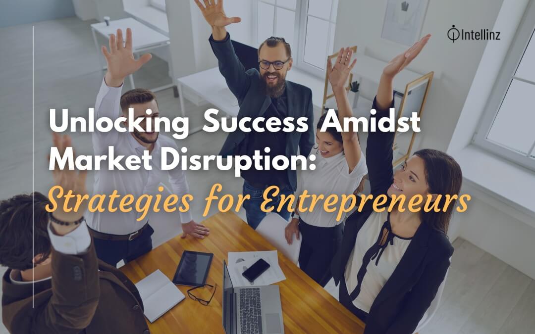 Unlocking Success Amidst Market Disruption: Strategies for Entrepreneurs